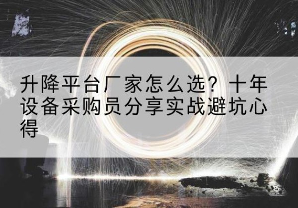 新野升降平台厂家-怎么选？十年设备采购员分享实战避坑心得