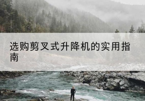 新野剪叉式升降机怎么选-选购剪叉式升降机的实用指南